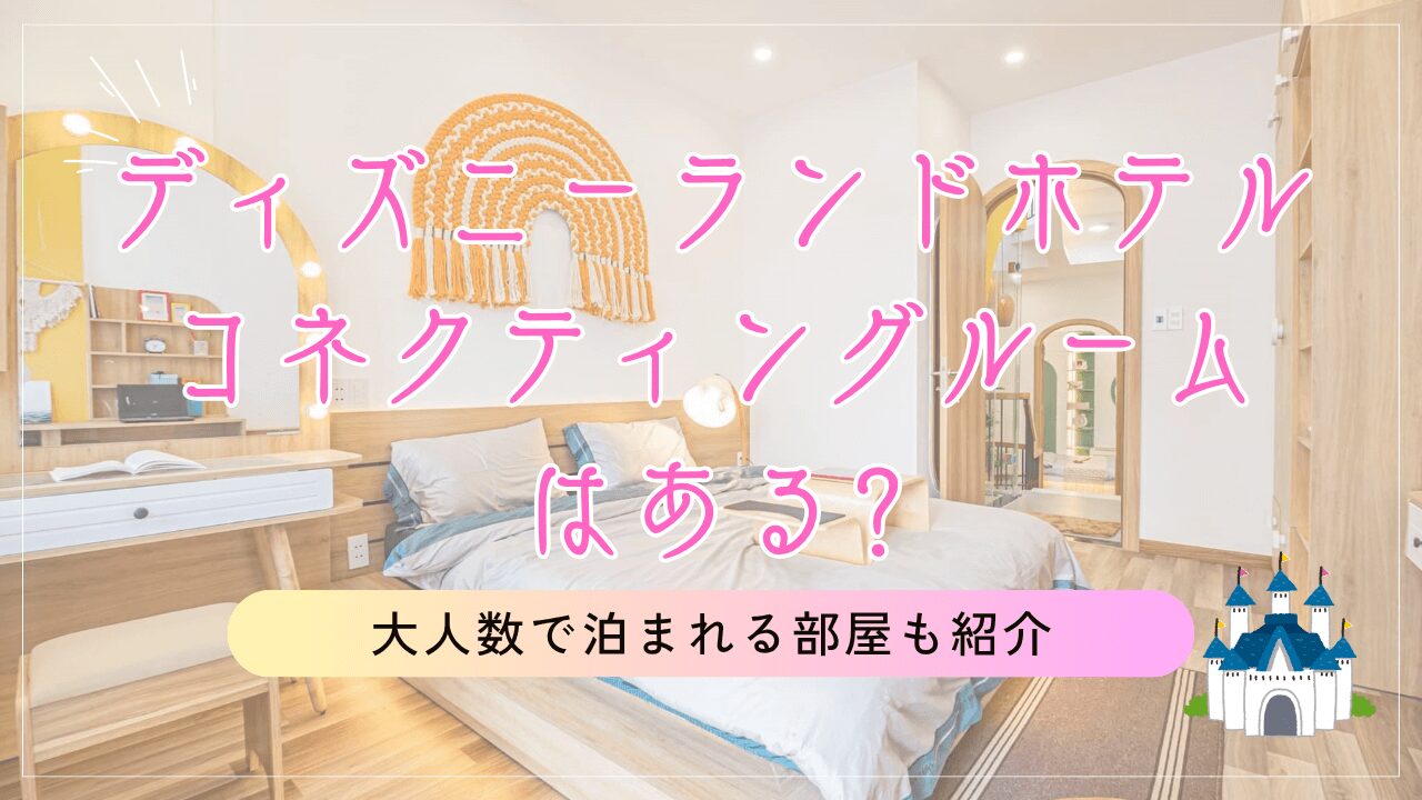 ディズニーランドホテルにコネクティングルームはある?大人数で泊まれる部屋も紹介