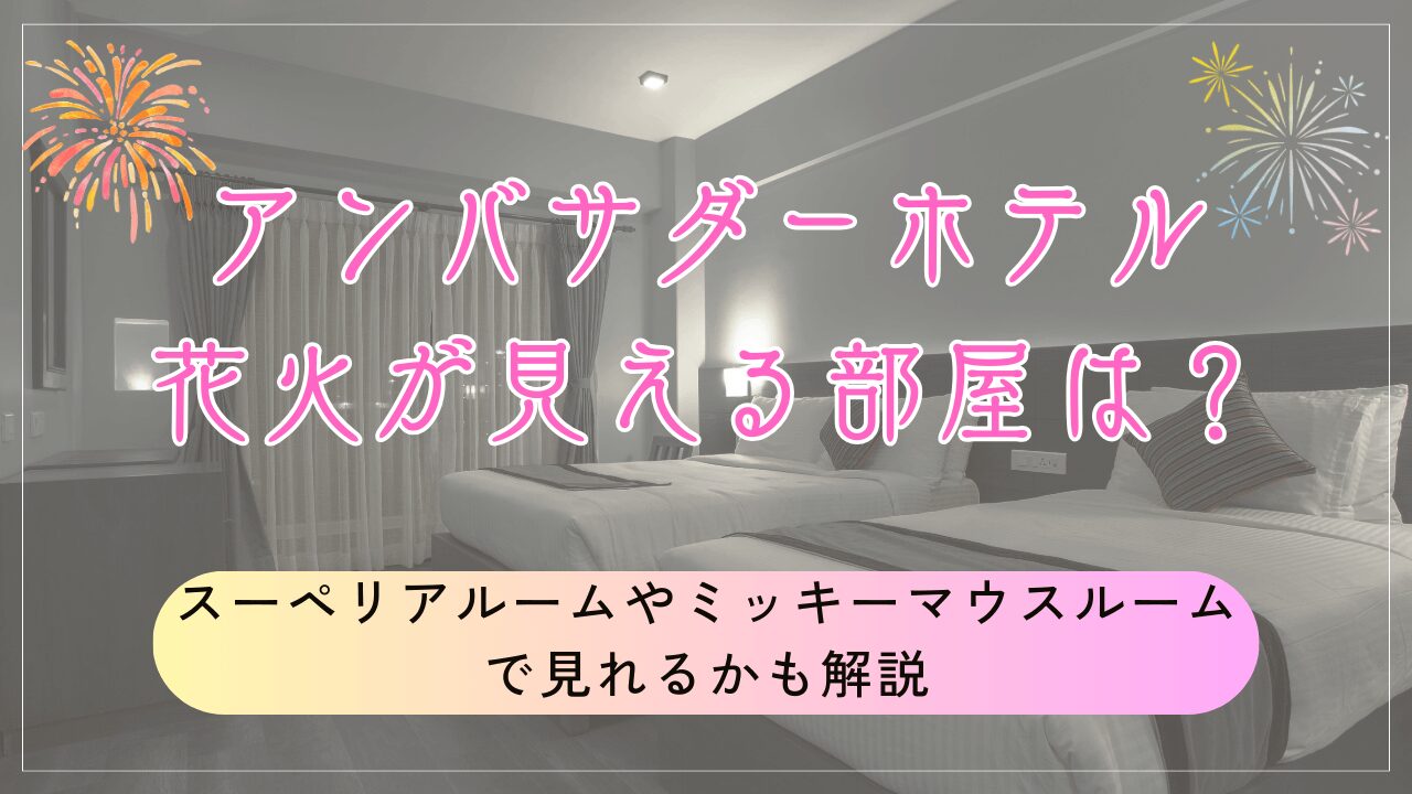 アンバサダーホテルで花火が見える部屋は？スーペリアルームやミッキーマウスルームで見れるかも解説