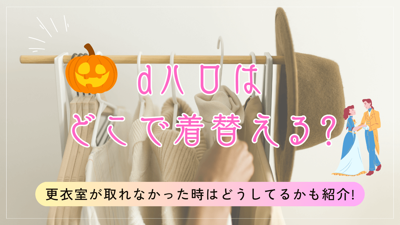 dハロはどこで着替える?更衣室が取れなかった時はどうしてるかも紹介!