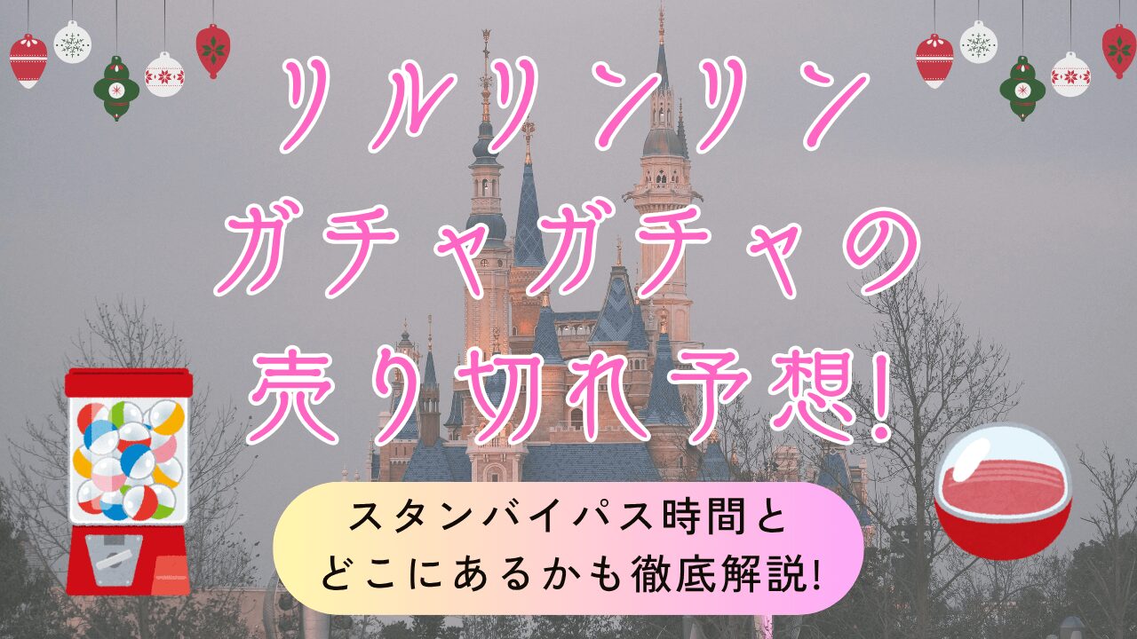 【2025】リルリンリンガチャガチャの売り切れ予想!カプセルトイのスタンバイパス時間とどこにあるかも徹底解説!