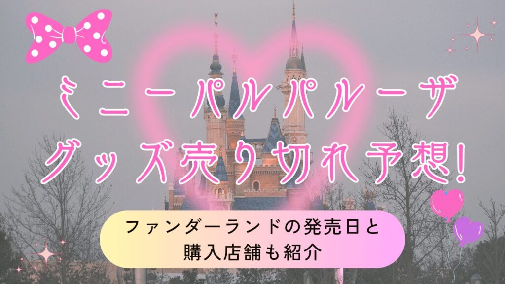 【2026】ミニーパルパルーザグッズの売り切れ予想!ファンダーランドの発売日と購入店舗も紹介