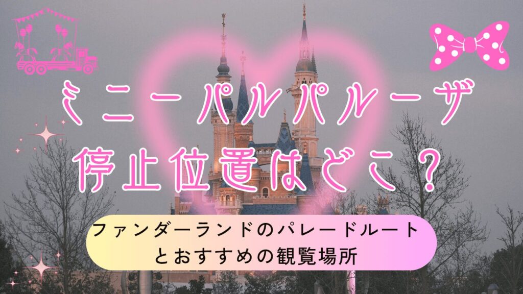 【2026】ミニーパルパルーザ停止位置はどこ？ファンダーランドのパレードルートとおすすめの観覧場所を徹底解説