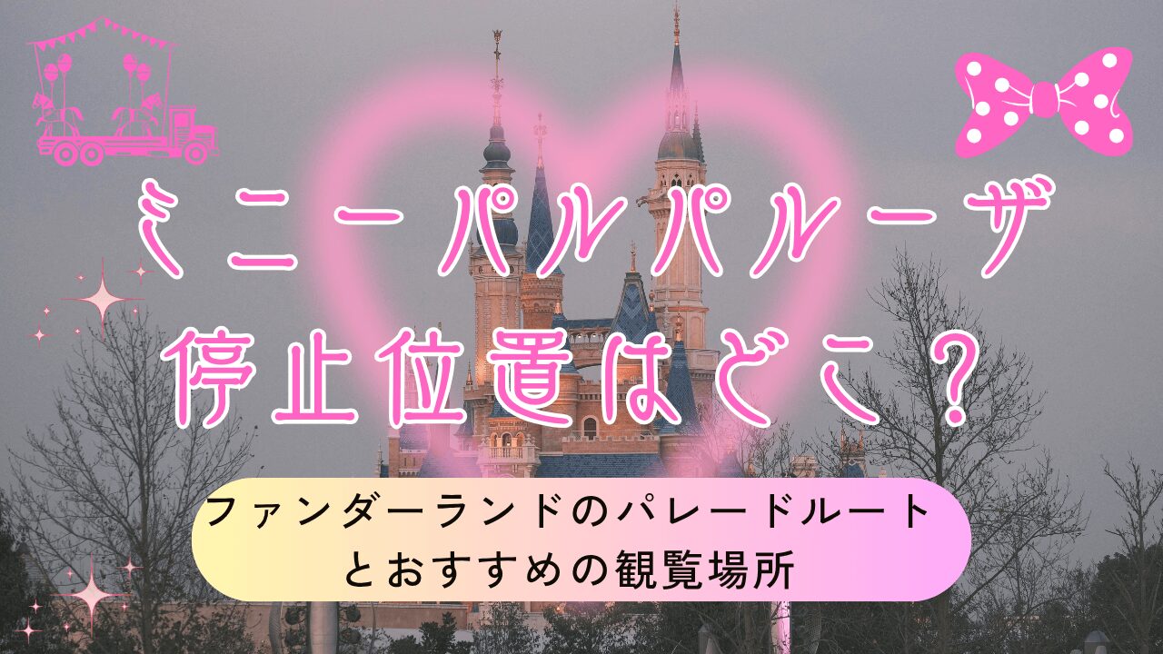 【2026】ミニーパルパルーザ停止位置はどこ?ファンダーランドのパレードルートとおすすめの観覧場所を徹底解説