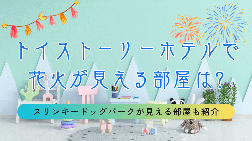 トイストーリーホテルで花火が見える部屋は?スリンキードッグパークが見える部屋も紹介