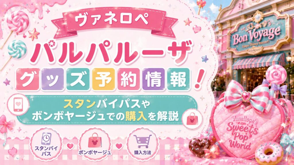 ヴァネロペパルパルーザグッズ予約情報!スタンバイパスやボンボヤージュでの購入を解説