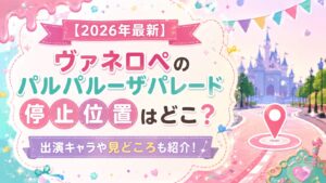 【2026年最新】ヴァネロペのパルパルーザパレード停止位置はどこ?出演キャラや見どころも紹介！