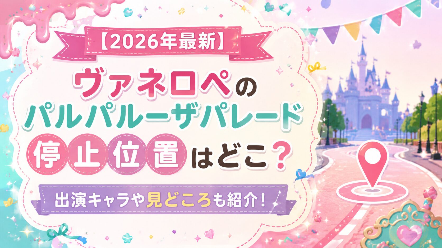 【2026年最新】ヴァネロペのパルパルーザパレード停止位置はどこ?出演キャラや見どころも紹介!