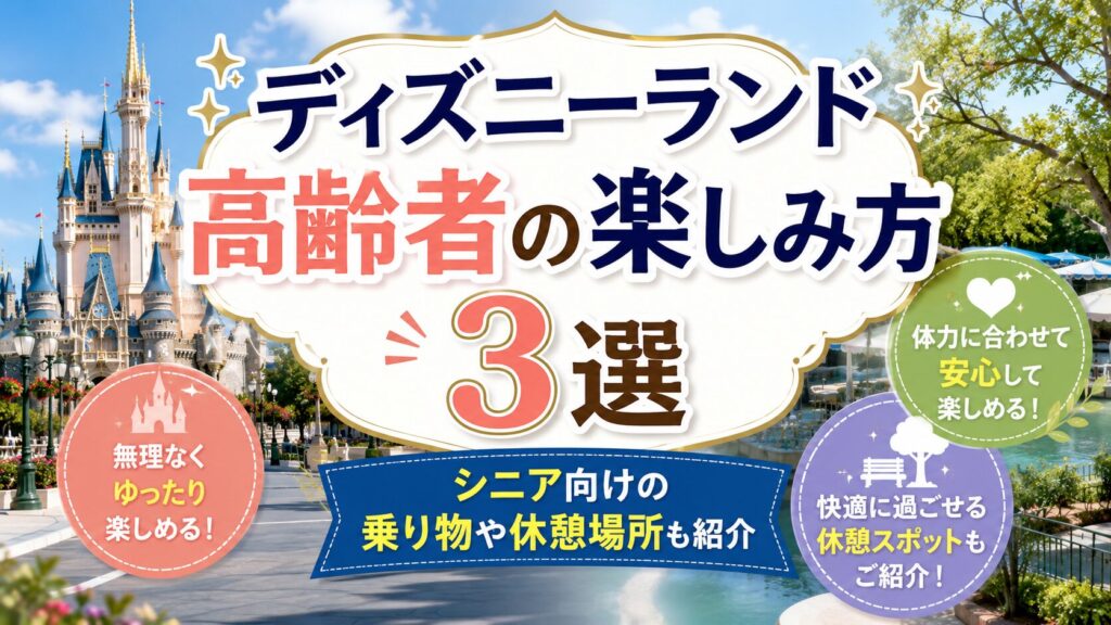 ディズニーランド高齢者の楽しみ方3選|シニア向けの乗り物や休憩場所も紹介