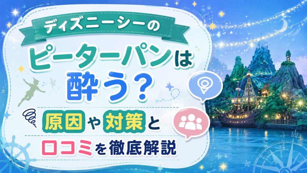 ディズニーシーのピーターパンは酔う？原因や対策と口コミを徹底解説