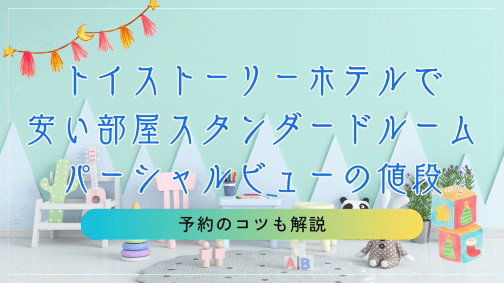 トイストーリーホテルで安い部屋スタンダードルームパーシャルビューの値段と予約のコツを解説