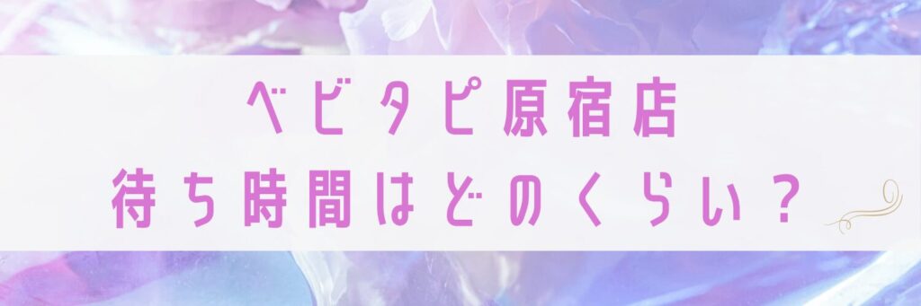 ベビタピ原宿店待ち時間