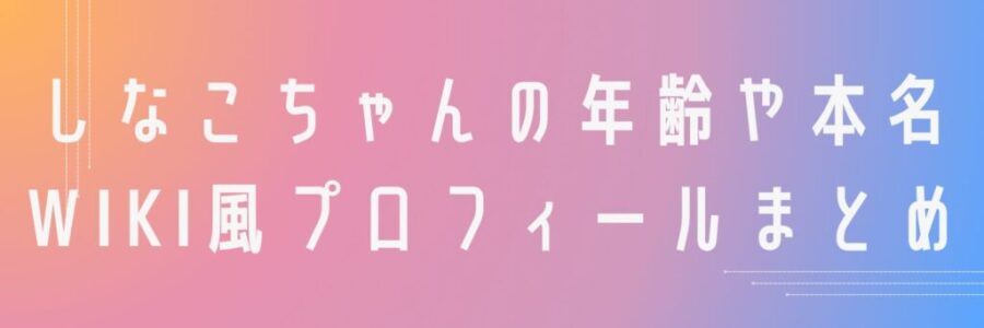 しなこちゃんの年齢や本名wiki風プロフィールまとめ