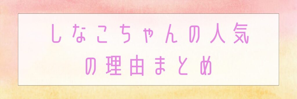 しなこちゃんの人気の理由まとめ