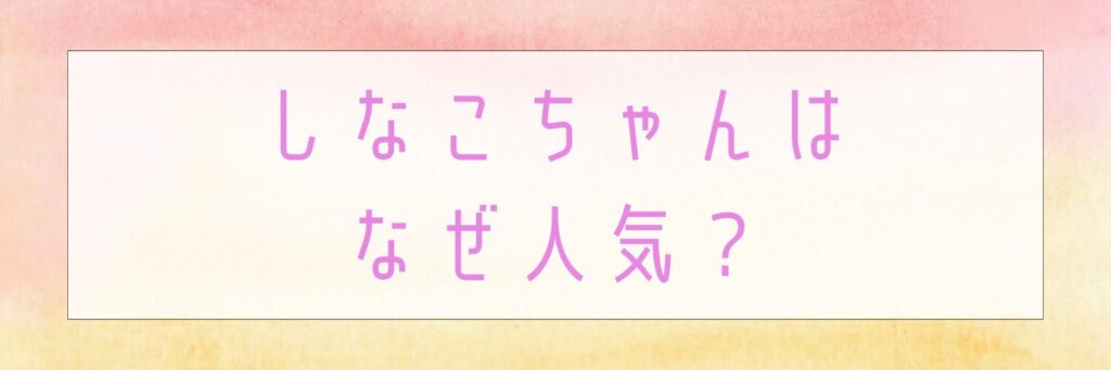 しなこちゃんはなぜ人気？