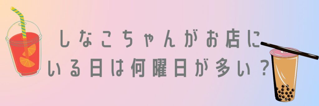 しなこちゃんがお店にいる日は何曜日が多い？