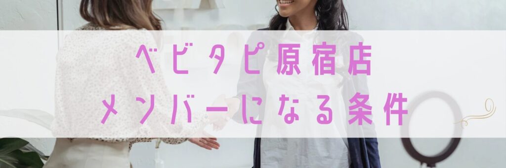 ベビタピ原宿店メンバーになる条件