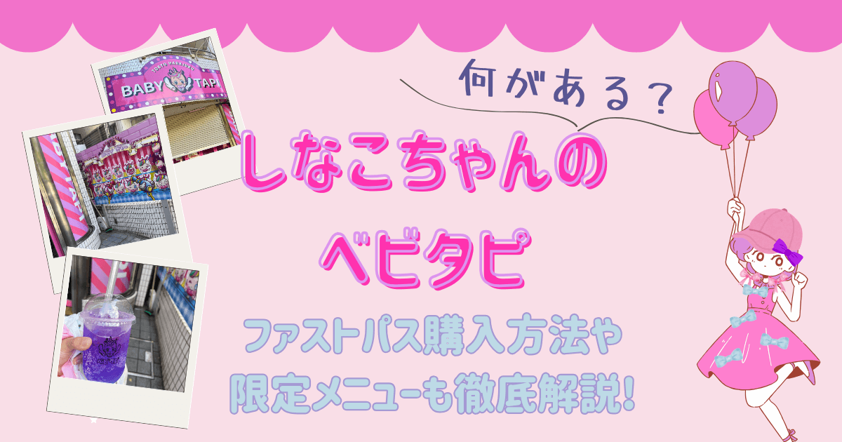 しなこちゃんのベビタピ原宿は何がある?ファストパス購入方法や限定メニューも徹底解説!