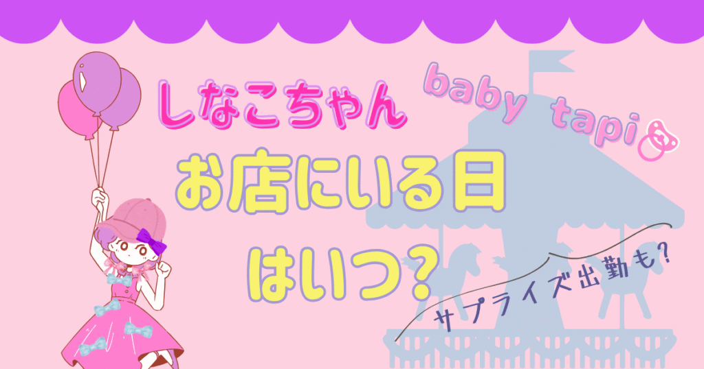 しなこちゃんがお店にいる日はいつ?ベビタピ2024年最新!サプライズ出勤も?