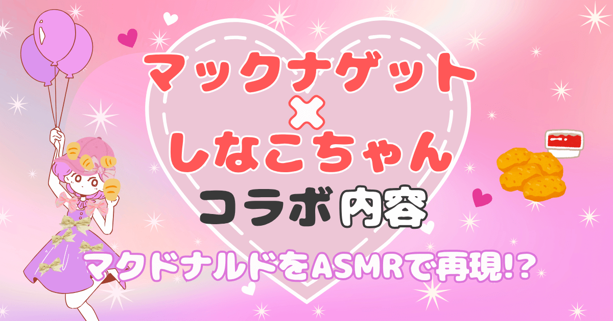 マックナゲットとしなこちゃんコラボ内容!マクドナルドをASMRで再現!?